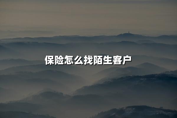 保险怎么找陌生客户