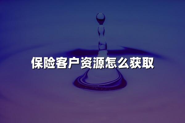 保险客户资源怎么获取