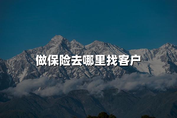 做保险去哪里找客户