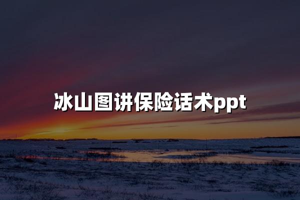 冰山图讲保险话术ppt