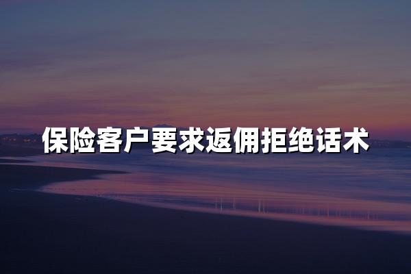 保险客户要求返佣拒绝话术