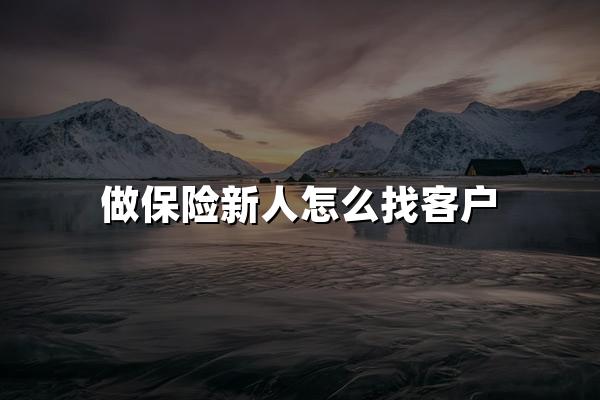 做保险新人怎么找客户