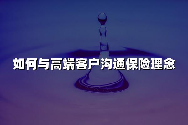 如何与高端客户沟通保险理念