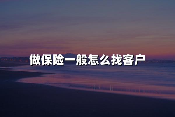 做保险一般怎么找客户