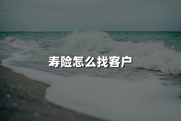 寿险怎么找客户