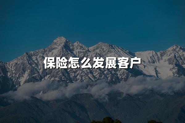 保险怎么发展客户