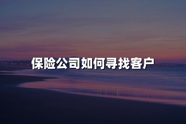 保险公司如何寻找客户