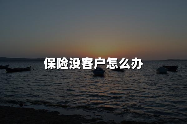 保险没客户怎么办