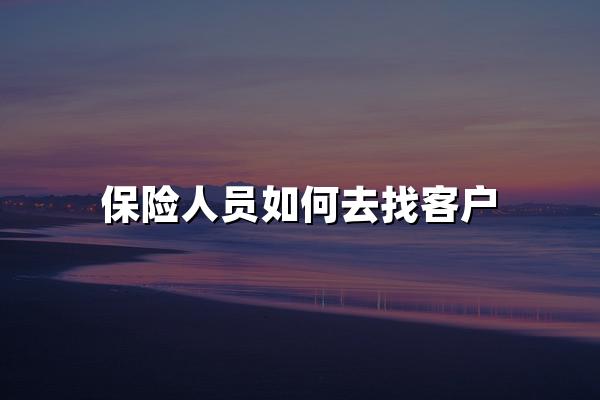 保险人员如何去找客户