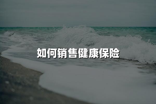 如何销售健康保险