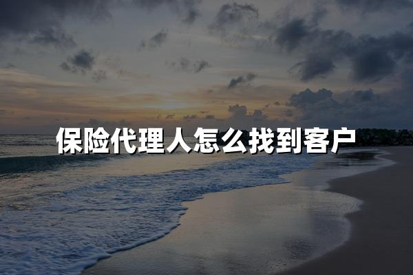 保险代理人怎么找到客户