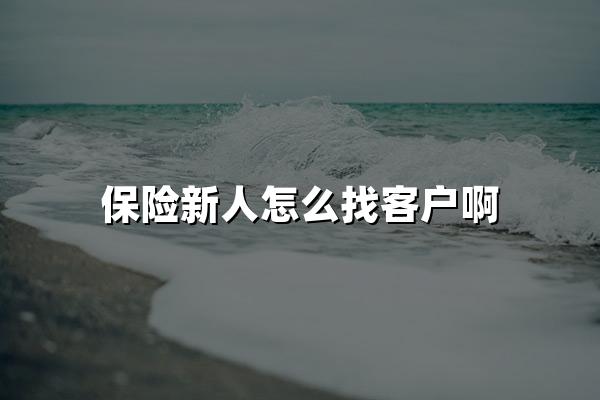 保险新人怎么找客户啊