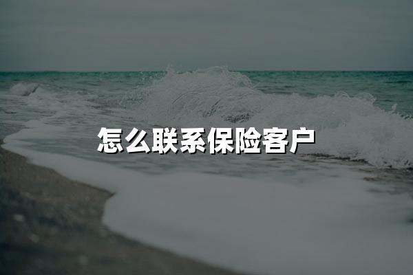 怎么联系保险客户