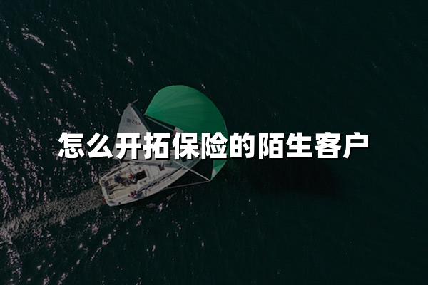 怎么开拓保险的陌生客户